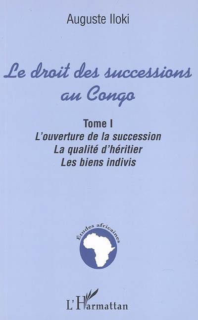 Le droit des successions au Congo. Vol. 1. L'ouverture de la succession, la qualité d'héritier, les biens indivis