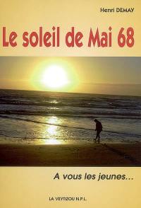 Le soleil de Mai 68 : mémoires, en kaléidoscope, d'un vétéran de l'utopie, polymorphe, fascinante, peut-être vaine... : à vous les jeunes