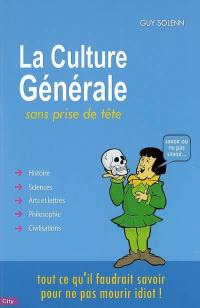 La culture générale sans prise de tête : tout ce qu'il faudrait savoir pour ne pas mourir idiot !