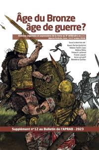 Age du bronze âge de guerre ? : violence organisée et expressions de la force au IIe millénaire av. J.-C. (Ajaccio-Porticcio, Corse-14-17 octobre 2020) : supplément n° 12 au bulletin de l'APRAB-2023