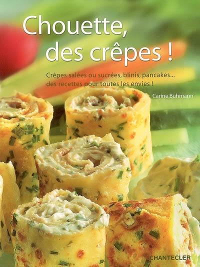 Chouette, des crêpes ! : crêpes salées ou sucrées, blinis, pancakes... des recettes pour toutes les envies !