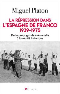 La répression dans l'Espagne de Franco : 1939-1975 : de la propagande mémorielle à la réalité historique