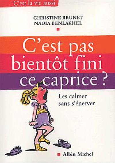 C'est pas bientôt fini ce caprice ? : les calmer sans s'énerver