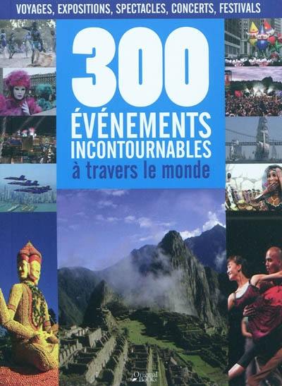 300 événements incontournables à travers le monde : voyages, expositions, spectacles, concerts, festivals