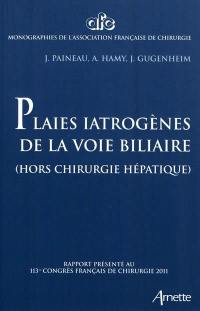 Plaies iatrogènes des voies biliaires (hors chirurgie hépatique) : rapport présenté au 113e congrès français de chirurgie, Paris, 5-7 ocobre 2011