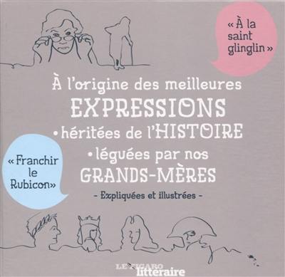 A l'origine des meilleures expressions héritées de l'histoire, léguées par nos grands-mères : expliquées et illustrées