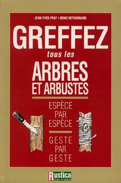 Greffez tous les arbres et arbustes : espèce par espèce, geste par geste