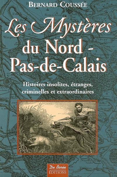 Les mystères du Nord-Pas-de-Calais : histoires insolites, étranges, criminelles et extraordinaires