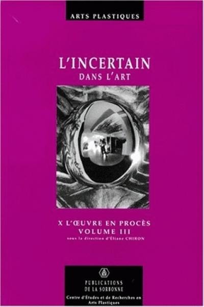 X, l'oeuvre en procès. Vol. 3. L'incertain dans l'art