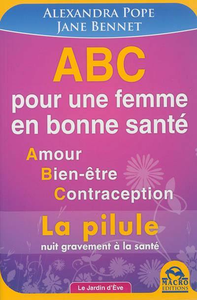 ABC pour une femme en bonne santé : amour, bien-être, contraception : la pilule nuit gravement à la santé