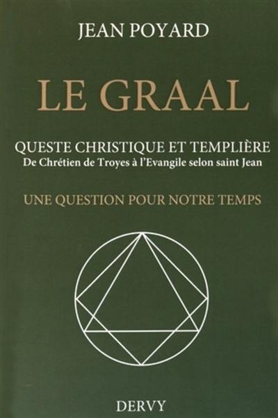 Le Graal, queste christique et templière : de Chrétien de Troyes à l'Evangile selon saint Jean : une question pour notre temps