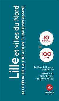 Lille et villes du Nord : au coeur de la création contemporaine : 10 artistes + 100 lieux