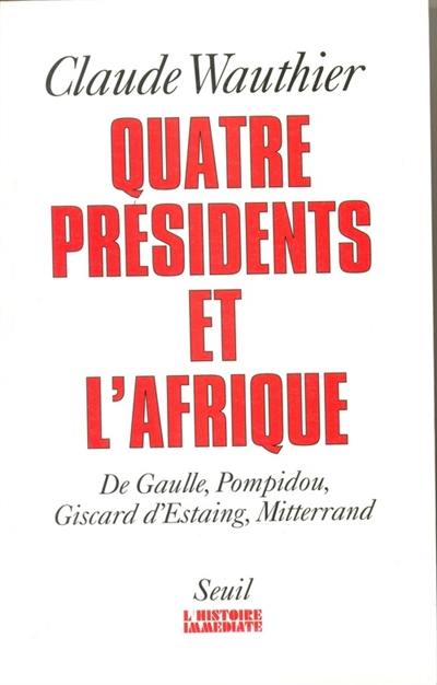 Quatre présidents et l'Afrique : de Gaulle, Pompidou, Giscard d'Estaing, Mitterrand : quarante ans de politique africaine