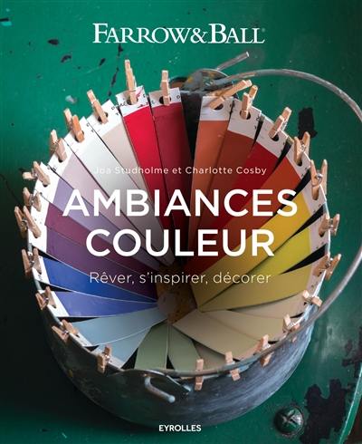 Ambiances couleur : rêver, s'inspirer, décorer : Farrow & Ball