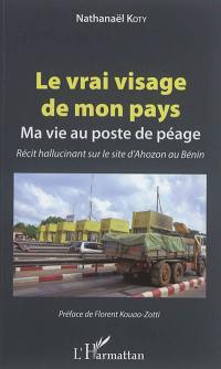 Le vrai visage de mon pays : ma vie au poste de péage : récit hallucinant sur le site d'Ahozon au Bénin