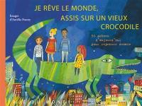 Je rêve le monde, assis sur un vieux crocodile : 50 poèmes d'aujourd'hui pour repenser demain
