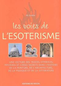 Les voies de l'ésotérisme : une lecture des traces, symboles, mystères et codes secrets dans l'histoire de la peinture, de l'architecture, de la musique et de la littérature