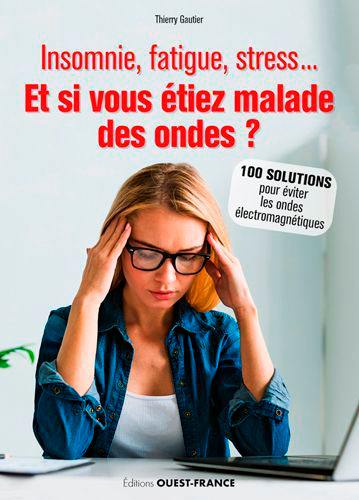 Insomnie, fatigue, stress... : et si vous étiez malade des ondes ? : 100 solutions pour éviter les ondes électromagnétiques