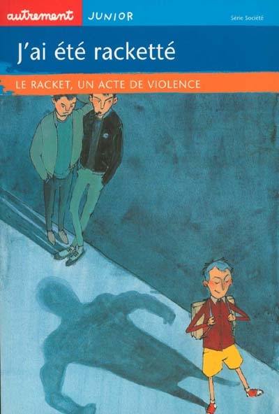 J'ai été racketté : le racket, un acte de violence