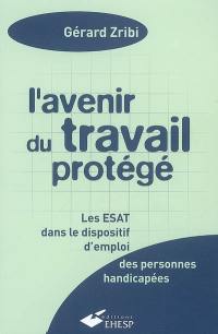 L'avenir du travail protégé : les ESAT dans le dispositif d'emploi des personnes handicapées