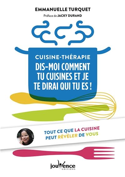 Cuisine-thérapie : dis-moi comment tu cuisines et je te dirai qui tu es ! : tout ce que la cuisine peut révéler de vous