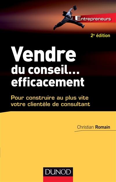 Vendre du conseil... efficacement : pour construire au plus vite votre clientèle de consultant