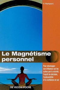 Le magnétisme personnel : pour développer son influence sur les autres par la volonté, l'esprit de décision, l'autocontrôle et la confiance en soi