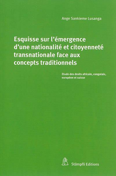 Esquisse sur l'émergence d'une nationalité et citoyenneté transnationale face aux concepts traditionnels : étude des droits africain, congolais, européen et suisse