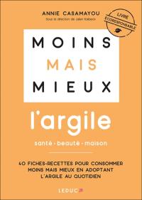 Moins mais mieux : l'argile, santé, beauté, maison : 40 fiches-recettes pour consommer moins mais mieux en adoptant l'argile au quotidien