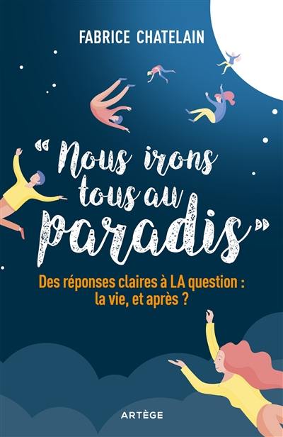 Nous irons tous au paradis : des réponses claires à la question : la vie, et après ?