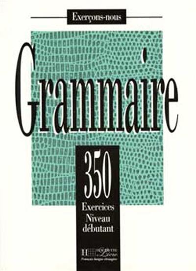 Grammaire : 350 exercices, niveau débutant