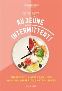 Je me mets au jeûne intermittent ! : supprimez un repas par jour pour des bienfaits santé-minceur