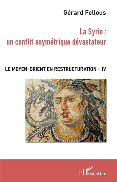 Le Moyen-Orient en restructuration. Vol. 4. La Syrie : un conflit asymétrique dévastateur