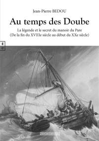 Au temps des Doube : la légende et le secret du manoir du Pare : de la fin du XVIIIe siècle au début du XXe siècle