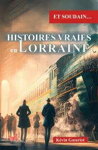 Et soudain... : histoires vraies en Lorraine