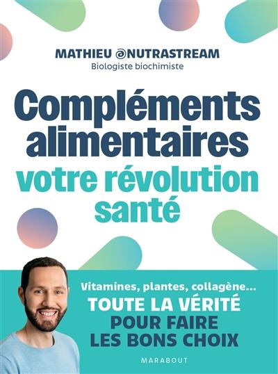 Compléments alimentaires : votre révolution santé : vitamines, plantes, collagène..., toute la vérité pour faire les bons choix