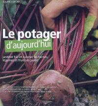 Le potager d'aujourd'hui : jardiner bio et cuisiner les herbes, légumes et fruits du jardin