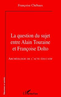 La question du sujet entre Alain Touraine et Françoise Dolto : archéologie de l'acte éducatif