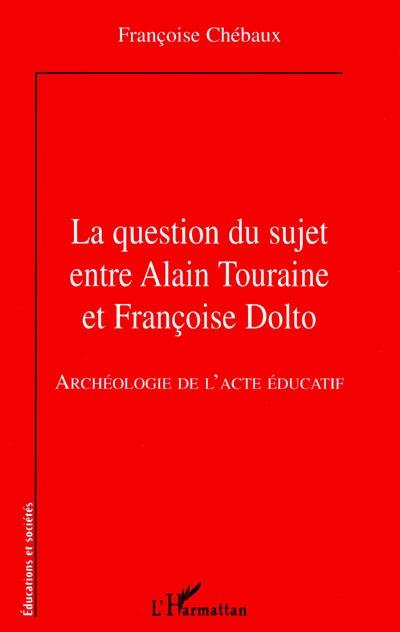 La question du sujet entre Alain Touraine et Françoise Dolto : archéologie de l'acte éducatif