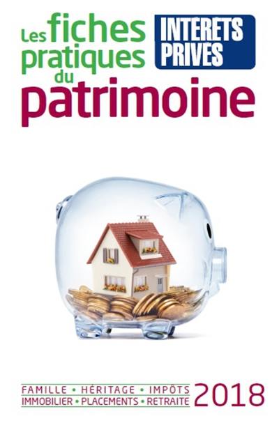 Les fiches pratiques du patrimoine 2018 : famille, héritage, impôts, immobilier, placements, retraite