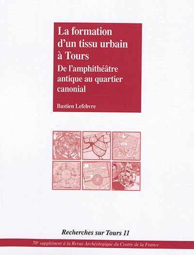 La formation d'un tissu urbain à Tours : de l'amphithéâtre antique au quartier canonial