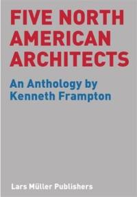 Five North American Architects : An Anthology by Kenneth Frampton