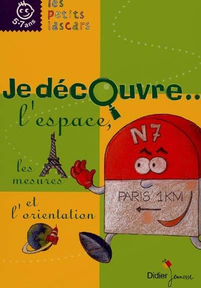 Je découvre l'espace, les mesures et l'orientation : géométrie, géographie, expériences, arts plastiques, vocabulaire, calcul