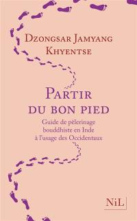 Partir du bon pied : guide de pèlerinage bouddhiste en Inde à l'usage des Occidentaux