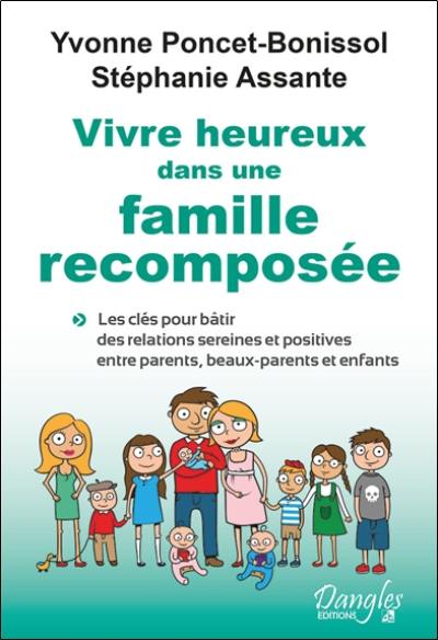 Vivre heureux dans une famille recomposée : les clés pour bâtir des relations sereines et positives entre parents, beaux-parents et enfants