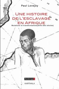 Une histoire de l'esclavage en Afrique : mutations et transformations : XIVe-XXe siècles