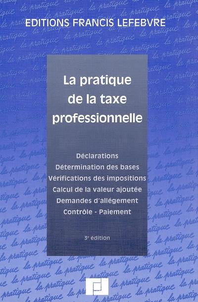 La pratique de la taxe professionnelle : déclarations, détermination des bases, vérifications des impositions, calcul de la valeur ajoutée, demandes d'allégement, contrôle, paiement