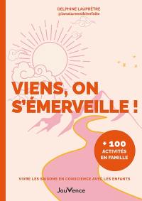 Viens, on s'émerveille ! : vivre les saisons en conscience avec les enfants : + 100 activités en famille