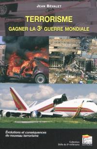 Terrorisme : gagner la 3e guerre mondiale : évolution et conséquences du nouveau terrorisme