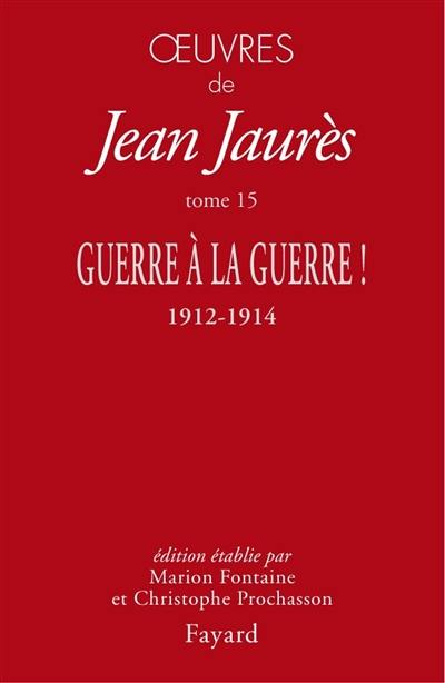 Oeuvres de Jean Jaurès. Vol. 15. Guerre à la guerre ! : 1912-1914